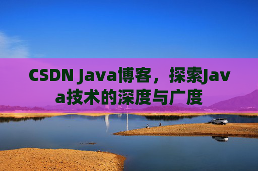 CSDN Java博客，探索Java技术的深度与广度